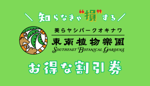 東南植物楽園（美らヤシパーク）の割引チケット！クーポンコードを使ってコンビニで買うより安い前売り券を比較した